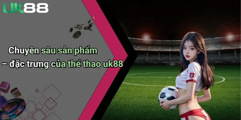 Chuyên sâu sản phẩm – đặc trưng của thể thao uk88