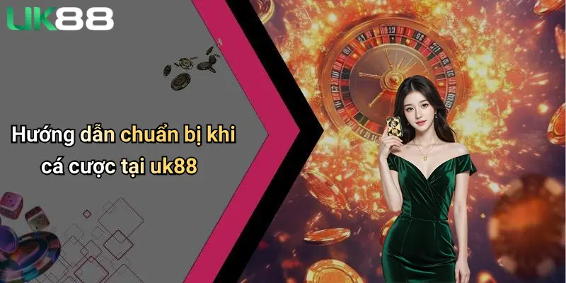 Hướng dẫn chuẩn bị khi cá cược tại uk88