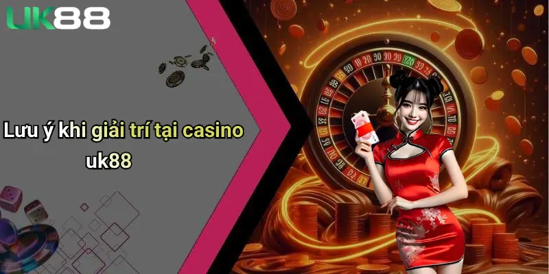 Lưu ý khi giải trí tại casino uk88